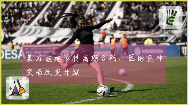 莱万拒绝沙特高额合约，因地区冲突而改变计划