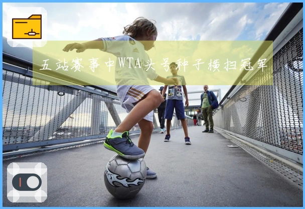 五站赛事中WTA头号种子横扫冠军