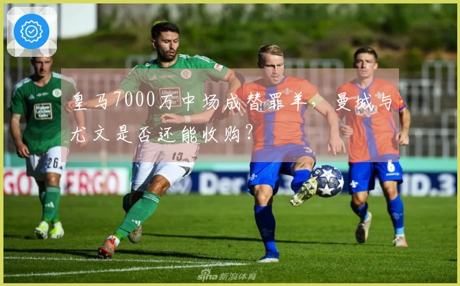 皇马7000万中场成替罪羊，曼城与尤文是否还能收购？