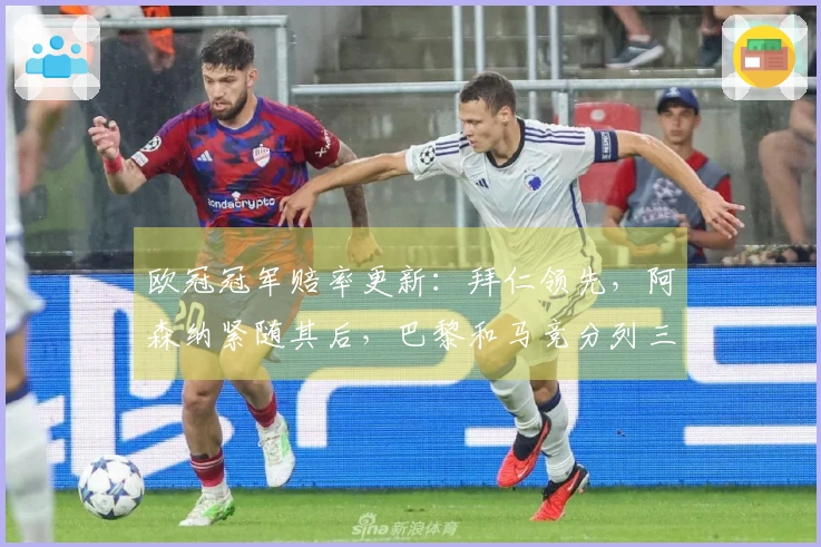 欧冠冠军赔率更新：拜仁领先，阿森纳紧随其后，巴黎和马竞分列三四位