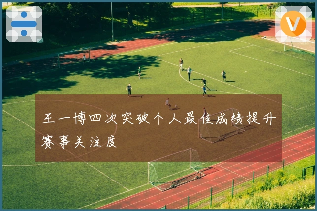 王一博四次突破个人最佳成绩提升赛事关注度