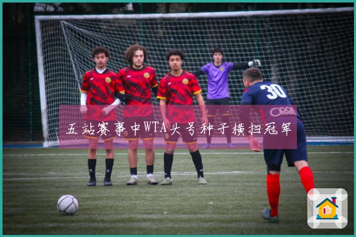 五站赛事中WTA头号种子横扫冠军