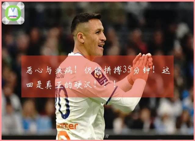恶心与疾病！仍能拼搏35分钟！这回是真正的硬汉！！！