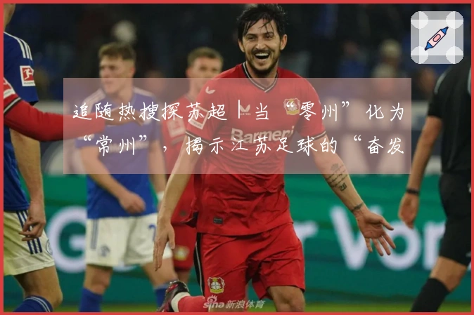 追随热搜探苏超｜当“零州”化为“常州”，揭示江苏足球的“奋发”与“激情”！