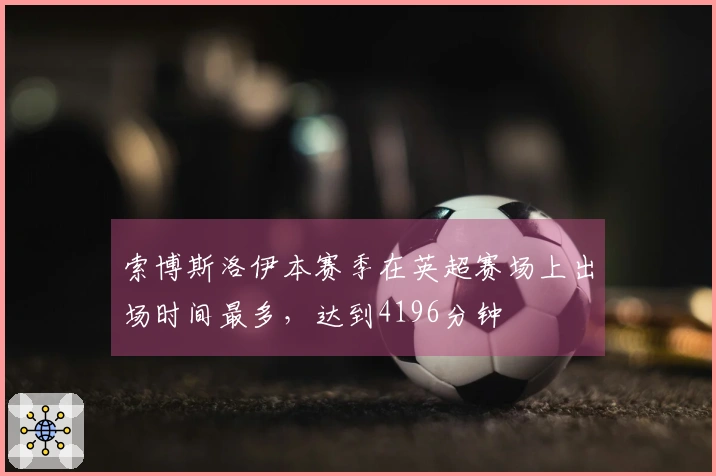 索博斯洛伊本赛季在英超赛场上出场时间最多，达到4196分钟