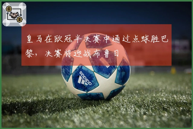 皇马在欧冠半决赛中通过点球胜巴黎，决赛将迎战布鲁日