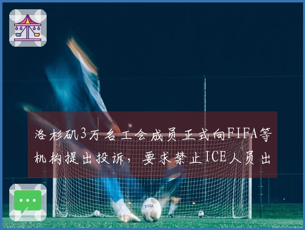 洛杉矶3万名工会成员正式向FIFA等机构提出投诉，要求禁止ICE人员出现