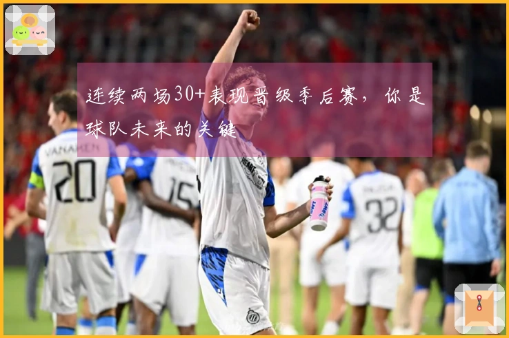 连续两场30+表现晋级季后赛，你是球队未来的关键