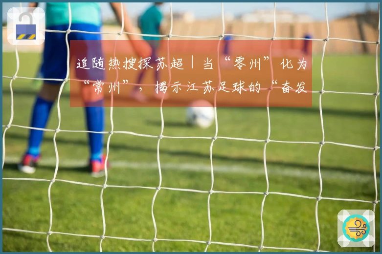 追随热搜探苏超｜当“零州”化为“常州”，揭示江苏足球的“奋发”与“激情”！