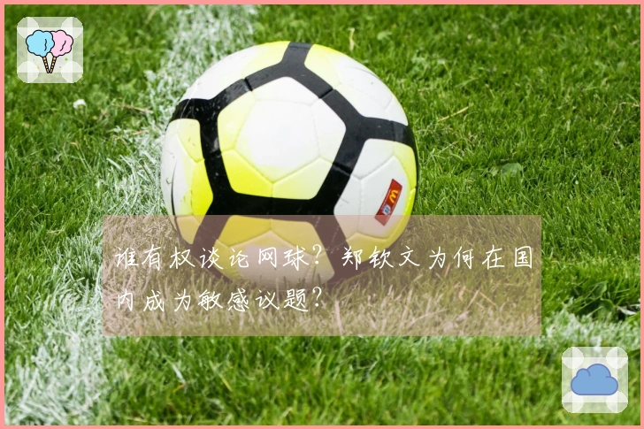 谁有权谈论网球？郑钦文为何在国内成为敏感议题？