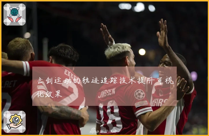 击剑运动的轨迹追踪技术提升可视化效果