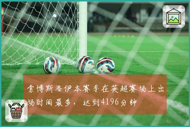 索博斯洛伊本赛季在英超赛场上出场时间最多，达到4196分钟
