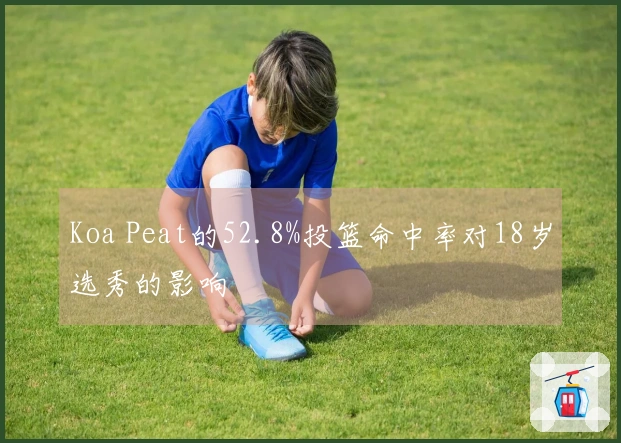 Koa Peat的52.8%投篮命中率对18岁选秀的影响