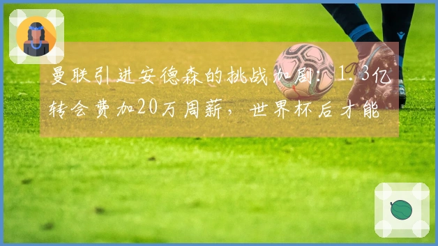 曼联引进安德森的挑战加剧：1.3亿转会费加20万周薪，世界杯后才能完成交易