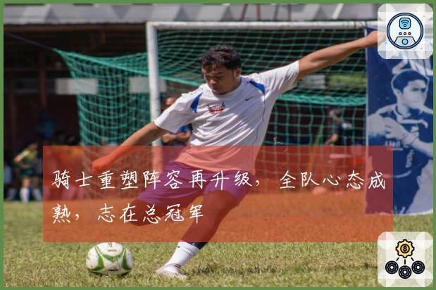 骑士重塑阵容再升级，全队心态成熟，志在总冠军