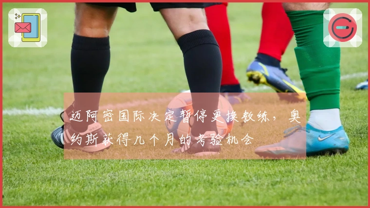 迈阿密国际决定暂停更换教练，奥约斯获得几个月的考验机会