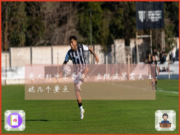 意大利冲击晋级，击败波黑需关注这几个要点