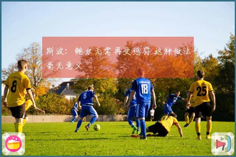斯波：鲍尔无需再受惩罚 这种做法毫无意义